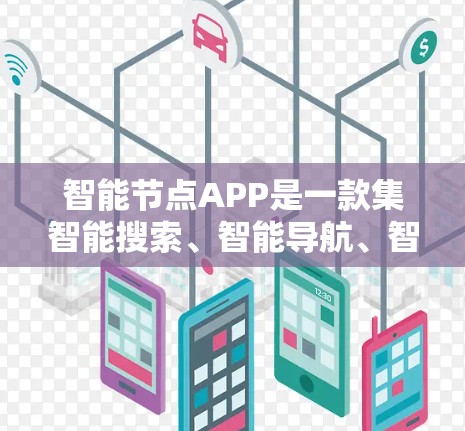 智能节点APP是一款集智能搜索、智能导航、智能支付于一体的综合型移动应用，旨在帮助用户更好地管理智能节点相关事务和生活需求。以下是对智能节点APP的详细介绍