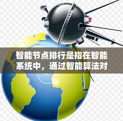 智能节点排行是指在智能系统中，通过智能算法对节点进行排序和分配，以优化资源利用和完成任务效率。以下是智能节点排行的详细分析