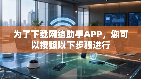 为了下载网络助手APP，您可以按照以下步骤进行