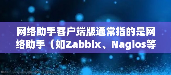 网络助手客户端版通常指的是网络助手（如Zabbix、Nagios等）通过客户端连接到网络环境的版本。以下是对网络助手客户端版的详细说明
