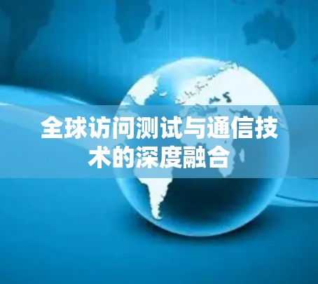 全球访问测试与通信技术的深度融合