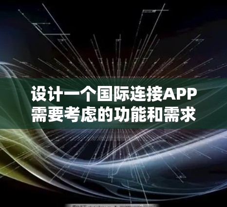 设计一个国际连接APP需要考虑的功能和需求非常丰富。下面将从以下几个方面进行详细设计