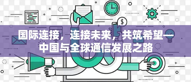 国际连接，连接未来，共筑希望—中国与全球通信发展之路