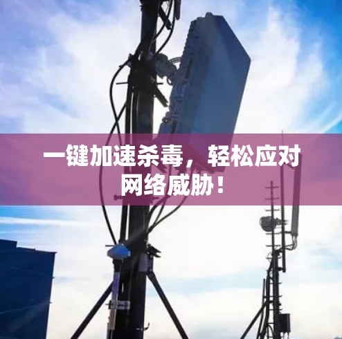 一键加速杀毒，轻松应对网络威胁！