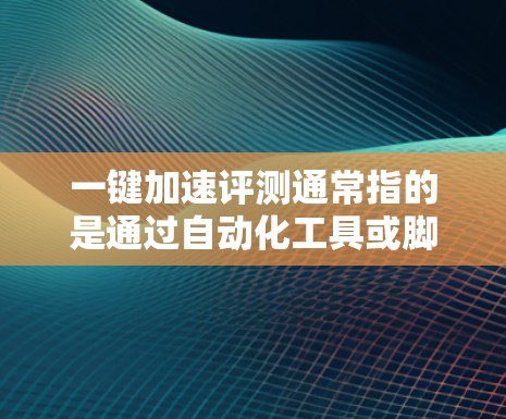 一键加速评测通常指的是通过自动化工具或脚本来处理评测数据，以提高效率和减少人工干预。以下是一些建议，帮助您实现一键加速评测