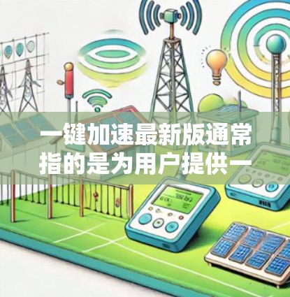 一键加速最新版通常指的是为用户提供一个快速完成<strong>网络加速</strong>的工具，以提升工作效率。以下是一些常见的一键加速工具和方法