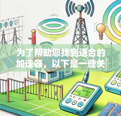 为了帮助您找到适合的加速器，以下是一些关键步骤和建议