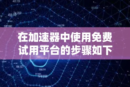 在加速器中使用免费试用平台的步骤如下