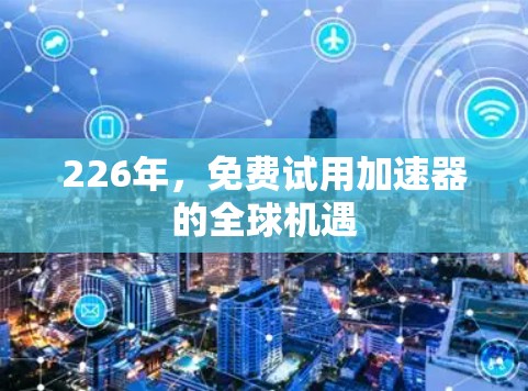 226年，免费试用加速器的全球机遇