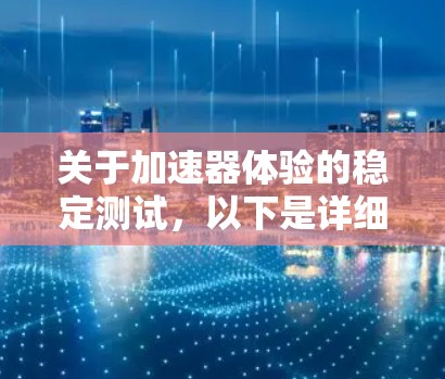 关于加速器体验的稳定测试，以下是详细的步骤和建议