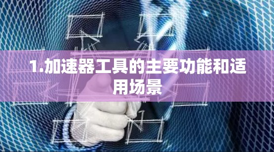 1.加速器工具的主要功能和适用场景