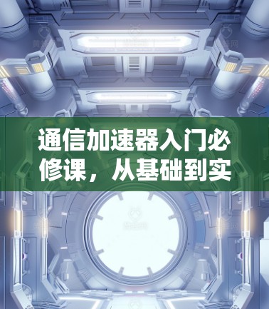 通信加速器入门必修课,从基础到实战 通信加速器入门必修课,从基础到实战