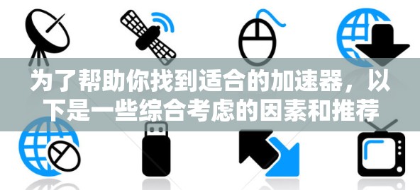 为了帮助你找到适合的加速器,以下是一些综合考虑的因素和推荐列表 为了帮助你找到适合的加速器,以下是一些综合考虑的因素和推荐列表