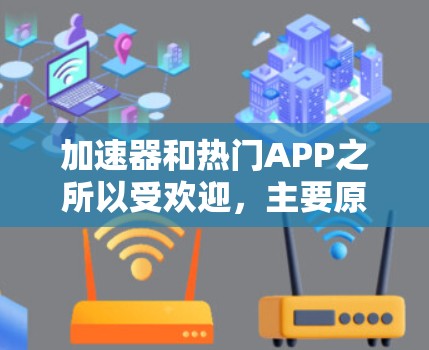 加速器和热门APP之所以受欢迎，主要原因如下