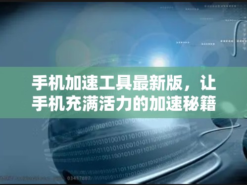 手机加速工具最新版，让手机充满活力的加速秘籍