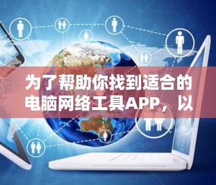 为了帮助你找到适合的电脑网络工具APP，以下是一些推荐和实用的步骤