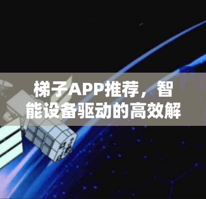 梯子APP推荐，智能设备驱动的高效解构