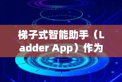 梯子式智能助手（Ladder App）作为一种智能工具，通常会提供多种反馈机制来帮助用户解决问题或完成任务。具体来说，这些反馈可能包括