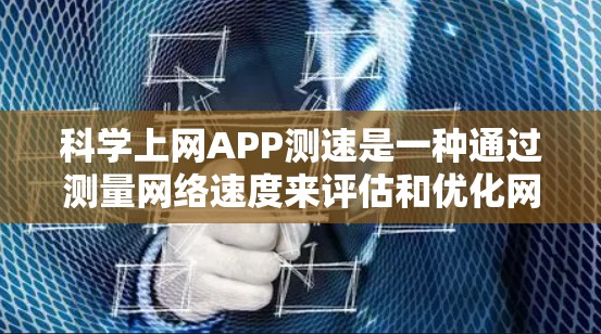 科学上网APP测速是一种通过测量网络速度来评估和优化网络性能的工具。以下是对该工具的详细说明