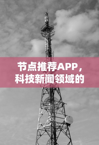 节点推荐APP，科技新闻领域的创新与未来展望