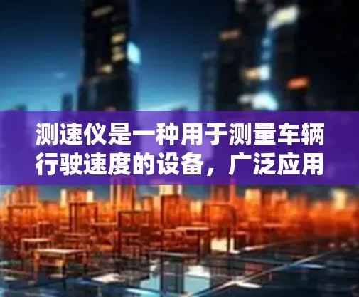 测速仪是一种用于测量车辆行驶速度的设备，广泛应用于交通管理、交通事故预防、车辆安全监测等领域。以下是关于测速仪的详细介绍和推荐