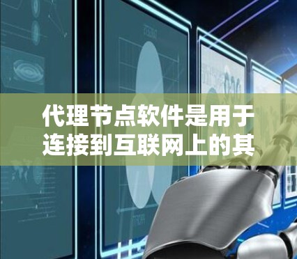 代理节点软件是用于连接到互联网上的其他服务器或设备的软件工具。它们通常用于学习中心、虚拟现实环境中。以下是一个有条理的步骤指南，帮助你下载并使用代理节点软件
