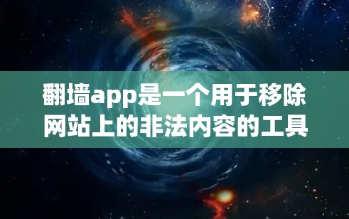 翻墙app是一个用于移除网站上的非法内容的工具，常见于移动互联网和社交媒体。以下是一些知名的翻墙app推荐，供你选择
