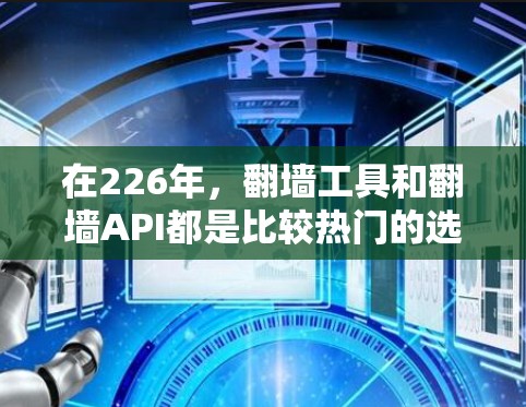在226年，翻墙工具和翻墙API都是比较热门的选择，因为它们提供了更灵活和高效的翻墙功能。以下是推荐的翻墙工具和翻墙API，适合226年之后的用户