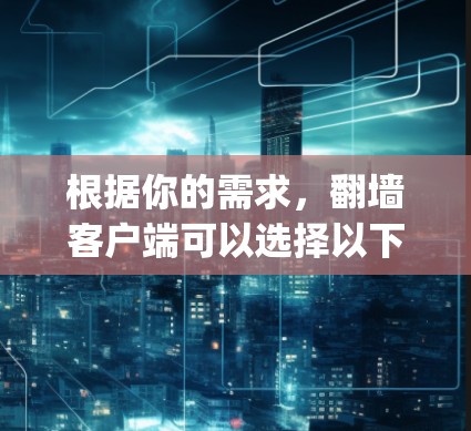 根据你的需求，翻墙客户端可以选择以下工具，其中H5 unfolding可能是一个适合你的选择