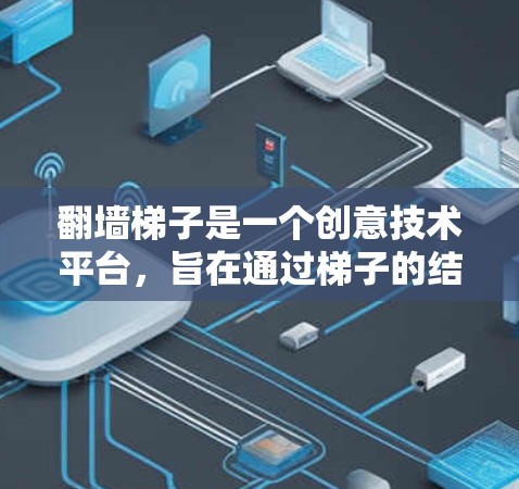 翻墙梯子是一个创意技术平台，旨在通过梯子的结构和移动功能，将其他平台的内容移动到墙的顶部，从而实现虚拟展示的效果。以下是关于该技术的详细分析