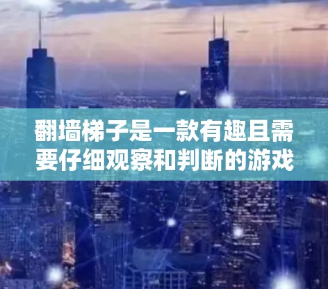 翻墙梯子是一款有趣且需要仔细观察和判断的游戏，玩家需要将梯子从一个墙移动到另一个墙。以下是对这个游戏的详细评测