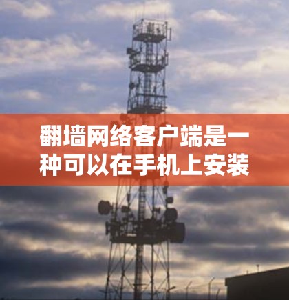 翻墙网络客户端是一种可以在手机上安装并使用以访问网络资源的工具。以下是对翻墙网络客户端的详细步骤和建议