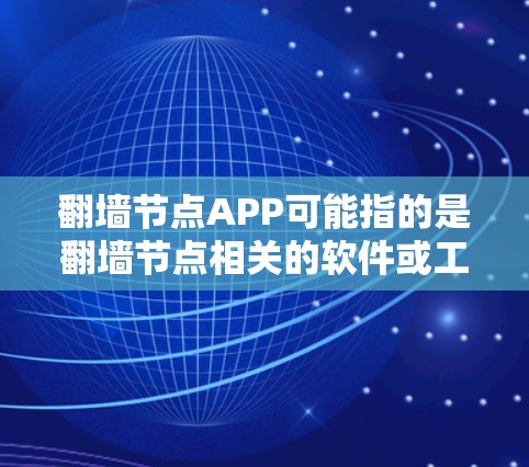 翻墙节点APP可能指的是翻墙节点相关的软件或工具。翻墙节点通常指的是用于在不同网络节点之间翻墙的软件或工具，这些节点可能涉及不同的网络设备或平台