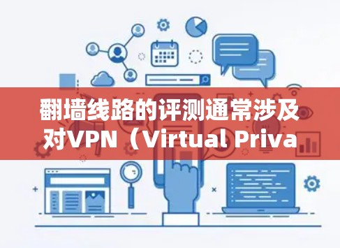 翻墙线路的评测通常涉及对VPN（Virtual Private Network，VPN）或防火墙的性能、安全性和用户体验进行分析。以下是一些常见的VPN评测内容，可以帮助你了解翻墙线路的优缺点