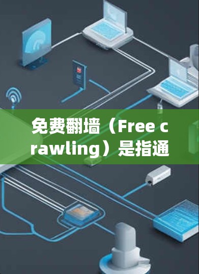免费翻墙（Free crawling）是指通过网络爬虫或脚本技术下载未经允许的网站或内容，以获取内容的活动。它在法律上是非法的，因此用户在使用或下载此类内容时，应当遵守相关法律法规，避免违法
