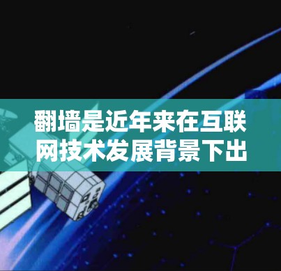 翻墙是近年来在互联网技术发展背景下出现的热点话题，涉及技术、法律、隐私等多个方面。以下是关于翻墙的详细分析
