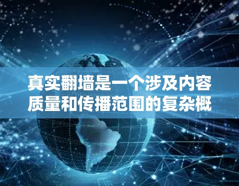 真实翻墙是一个涉及内容质量和传播范围的复杂概念，主要指那些真正从一个网站转到另一个网站的内容。以下是对真实翻墙的一些详细分析