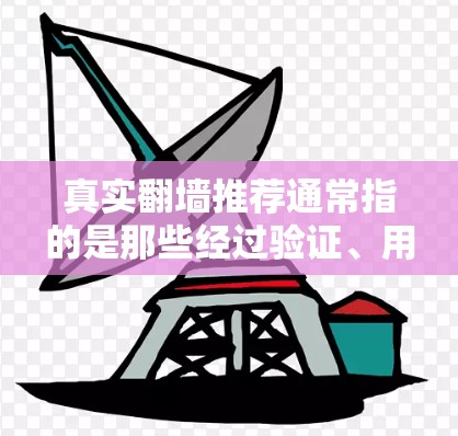 真实翻墙推荐通常指的是那些经过验证、用户评价真实的翻墙工具，这些工具本身是经过验证的，能够满足用户的实际需求。以下是一些真实翻墙推荐工具的列表，供你参考