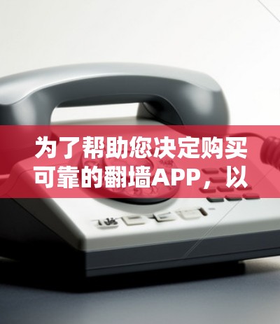 为了帮助您决定购买可靠的翻墙APP，以下是一步步的建议