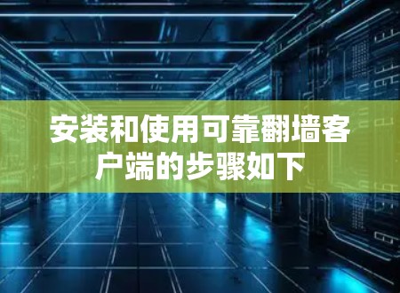 安装和使用可靠翻墙客户端的步骤如下