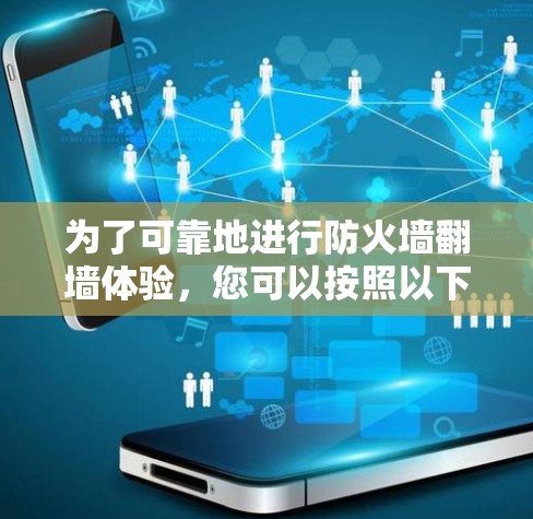为了可靠地进行防火墙翻墙体验，您可以按照以下步骤进行操作