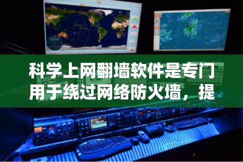 科学上网翻墙软件是专门用于绕过网络防火墙，提供科学计算或学术用途的工具，旨在通过加密和多协议支持来连接互联网。以下是对这些工具的详细总结