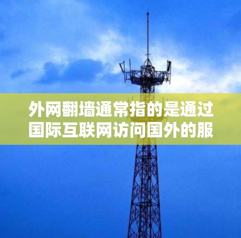 外网翻墙通常指的是通过国际互联网访问国外的服务器或网站，然后上传到国内的服务器。这可能涉及到国际互联网的使用和管理。以下是一些关于如何使用国际互联网的建议和推荐