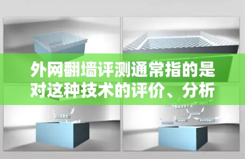 外网翻墙评测通常指的是对这种技术的评价、分析和讨论。以下是一些可能涉及的方面和内容