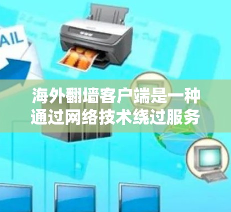 海外翻墙客户端是一种通过网络技术绕过服务器隔离，访问外部设备或网络的客户端。这些客户端通常允许用户在海外使用互联网，而无需访问内部服务器或服务器隔离