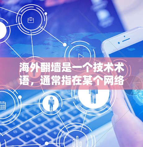 海外翻墙是一个技术术语，通常指在某个网络中使用另一网络的资源，如服务器、文件等。用户可能担心通过翻墙访问国外网站的安全性，因此需要了解如何选择可靠的翻墙工具和注意事项