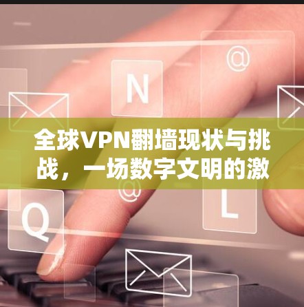 全球VPN翻墙现状与挑战，一场数字文明的激烈竞争