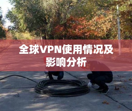 全球VPN使用情况及影响分析