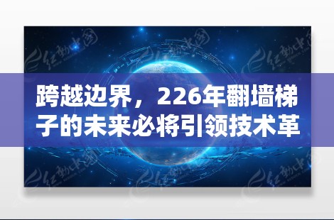 跨越边界,226年翻墙梯子的未来必将引领技术革命