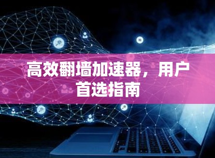 高效翻墙加速器，用户首选指南